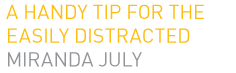 A handy tip for the easily distracted - Miranda July