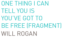 One thing I can tell you is  you’ve got to be free (fragment) Will Rogan